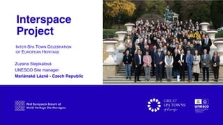 Interspace
Project
Zuzana Stejskalová
UNESCO Site manager
Mariánské Lázně - Czech Republic
INTER-SPA TOWN CELEBRATION
OF E...