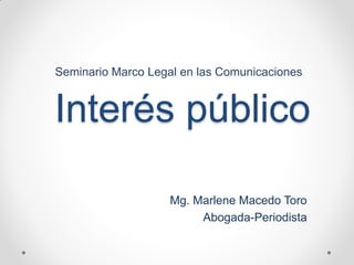 Interés público
Mg. Marlene Macedo Toro
Abogada-Periodista
Seminario Marco Legal en las Comunicaciones
 