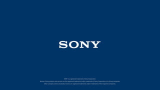 SONY is a registered trademark of Sony Corporation.
Names of Sony products and services are the registered trademarks and/or trademarks of Sony Corporation or its Group companies.
Other company names and product names are registered trademarks and/or trademarks of the respective companies.
 