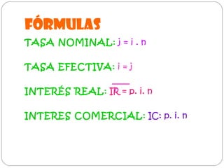 FÓRMULAS
TASA NOMINAL: j = i . n
TASA EFECTIVA: i = j
n
INTERÉS REAL: IR = p. i. n

INTERES COMERCIAL: IC: p. i. n

 