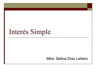 Interés Simple


            Mtra. Selina Díaz Leñero
 