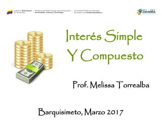 Interés Simple
Y Compuesto
Barquisimeto, Marzo 2017
Prof. Melissa Torrealba
 