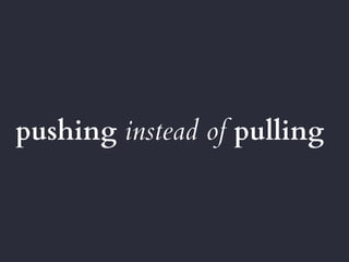 pushing instead of pulling
 