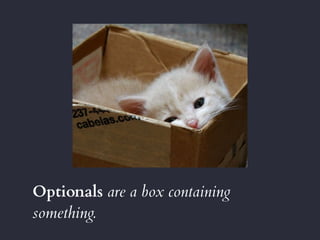 Optionals are a box containing
something.
 