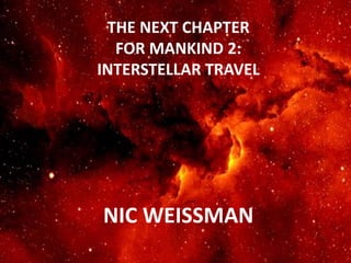 THE NEXT CHAPTER
FOR MANKIND 2:
INTERSTELLAR TRAVEL
NIC WEISSMAN
Visit www.nicweissman.com
 