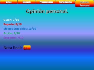 Guión: 7/10 
Reparto: 8/10 
Efectos Especiales: 10/10 
Acción: 4/10 
Suspense: 7/10 
Nota final: 7,2 
 