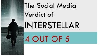 The Social Media 
Verdict of 
INTERSTELLAR 
4 OUT OF 5 
 