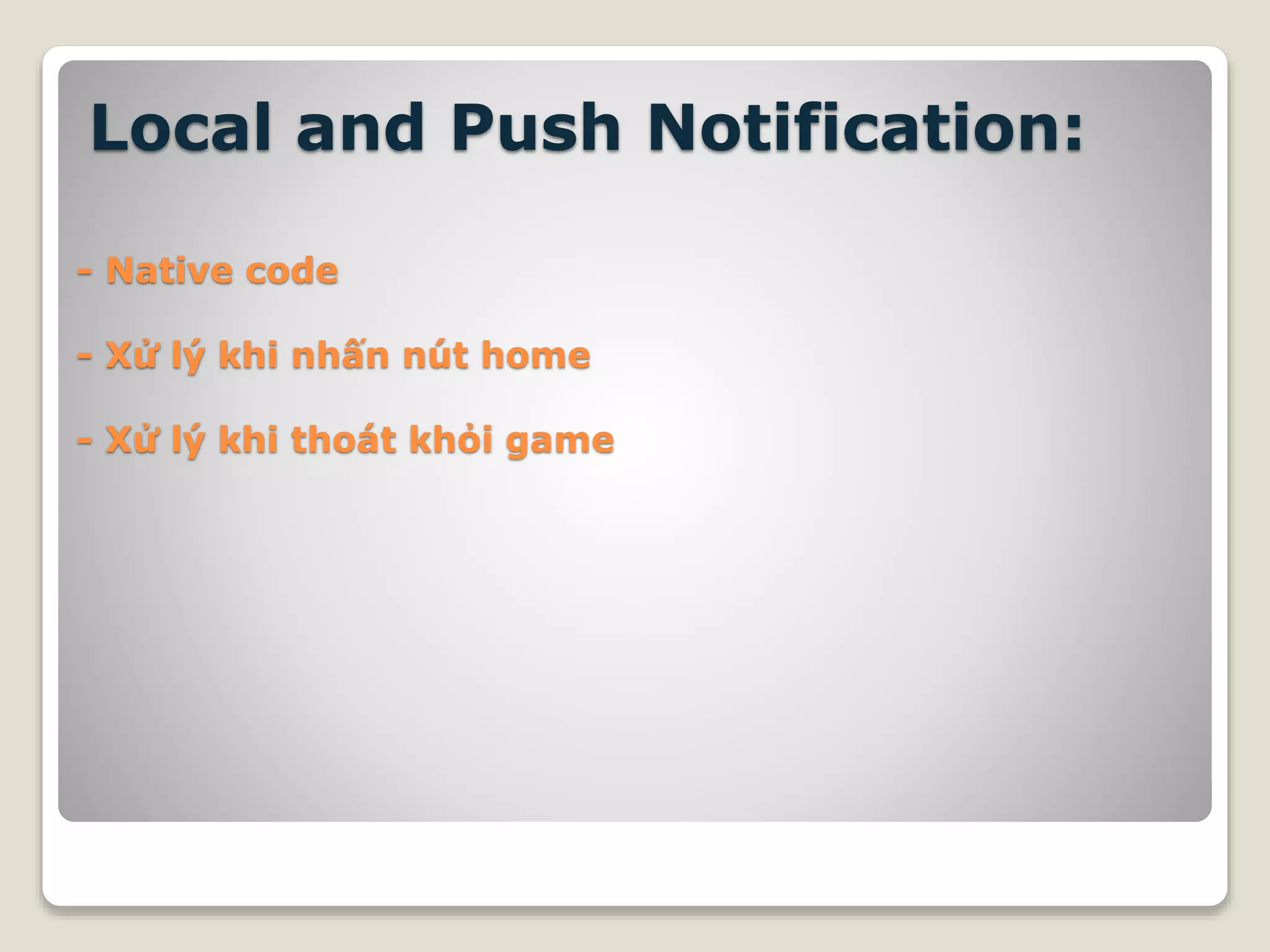 Local and Push Notification:
- Native code
- Xử lý khi nhấn nút home
- Xử lý khi thoát khỏi game
 