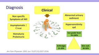 Clinical
Non specific
Symptoms of AKI
Asymptomatic ↑
Creat
Abnormal urinary
sediment
Hypersensitivity
syd
low-grade fever
70-100%
Skin rash
30-50%
Arthralgia
15-20%
Am Fam Physician. 2003 Jun 15;67(12):2527-2534.
Hematuria
Proteinuria
 
