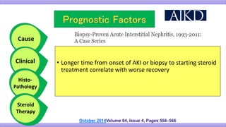 • Longer time from onset of AKI or biopsy to starting steroid
treatment correlate with worse recovery
Cause
Clinical
Histo-
Pathology
October 2014Volume 64, Issue 4, Pages 558–566
Steroid
Therapy
 