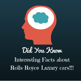 Did You Know 
Interesting Facts about 
Rolls-Royce Luxury cars!!!! 
 