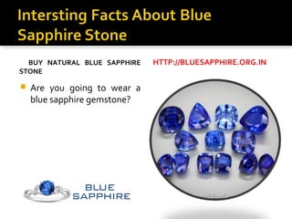 BUY NATURAL BLUE SAPPHIRE
STONE
 Are you going to wear a
blue sapphire gemstone?
HTTP://BLUESAPPHIRE.ORG.IN
 