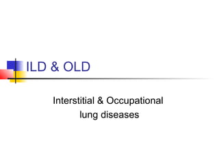 ILD & OLD
Interstitial & Occupational
lung diseases
 