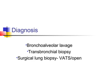 Diagnosis
Bronchoalveolar lavage
Transbronchial biopsy
Surgical lung biopsy- VATS/open
 