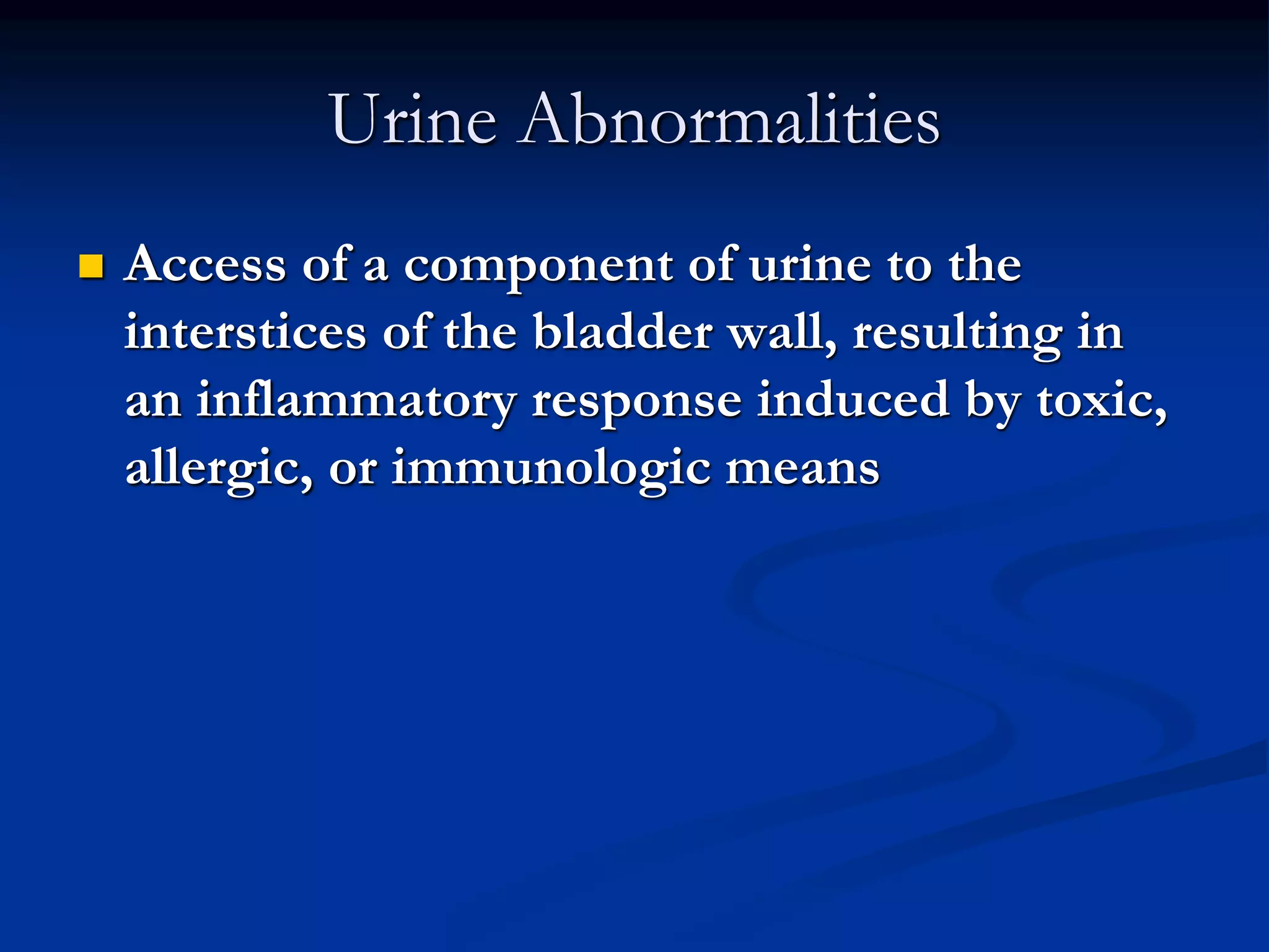Urine Abnormalities
 Access of a component of urine to the
interstices of the bladder wall, resulting in
an inflammatory response induced by toxic,
allergic, or immunologic means
 