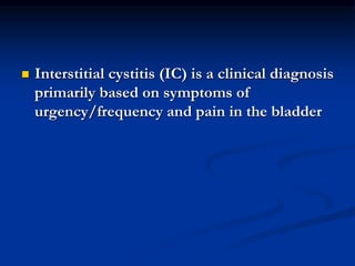  Interstitial cystitis (IC) is a clinical diagnosis
primarily based on symptoms of
urgency/frequency and pain in the bladder
 