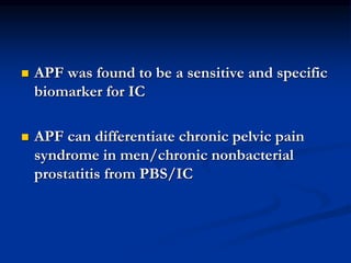  APF was found to be a sensitive and specific
biomarker for IC
 APF can differentiate chronic pelvic pain
syndrome in men/chronic nonbacterial
prostatitis from PBS/IC
 