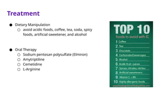 Treatment
● Dietary Manipulation
○ avoid acidic foods, coffee, tea, soda, spicy
foods, artificial sweetener, and alcohol
● Oral Therapy
○ Sodium pentosan polysulfate (Elmiron)
○ Amytriptiline
○ Cemetidine
○ L-Arginine
 