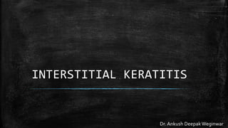 INTERSTITIAL KERATITIS
Dr. Ankush Deepak Weginwar
 