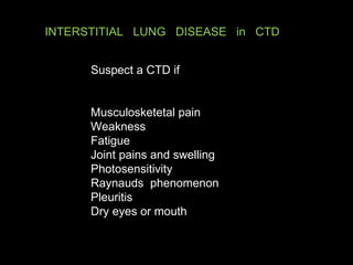 Suspect a CTD if Musculosketetal pain Weakness Fatigue Joint pains and swelling Photosensitivity Raynauds  phenomenon Pleuritis  Dry eyes or mouth  INTERSTITIAL  LUNG  DISEASE  in  CTD 