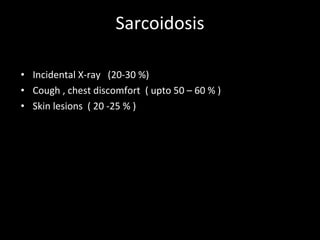 Sarcoidosis Incidental X-ray  (20-30 %) Cough , chest discomfort  ( upto 50 – 60 % )  Skin lesions  ( 20 -25 % ) 