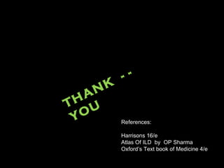 THANK  - -  YOU References: Harrisons 16/e Atlas Of ILD  by  OP Sharma Oxford’s Text book of Medicine 4/e 
