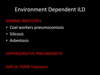 Environment Dependent ILD MINING INDUSTRY : Coal workers pneumoconiosis Silicosis Asbestosis HYPERSENSITVE PNEUMONITIS GAS or FUME Exposure 