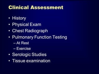 Clinical Assessment
•
•
•
•

History
Physical Exam
Chest Radiograph
Pulmonary Function Testing
– At Rest
– Exercise

• Serologic Studies
• Tissue examination

 
