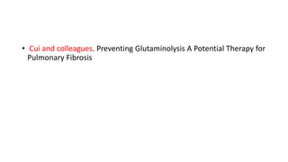 • Cui and colleagues. Preventing Glutaminolysis A Potential Therapy for
Pulmonary Fibrosis
 