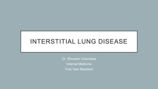 INTERSTITIAL LUNG DISEASE
Dr. Shivaom Chaurasia
Internal Medicine
First Year Resident
 