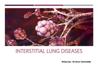 INTERSTITIAL LUNG DISEASES
Notes by: Dr.Arun Vasireddy
 