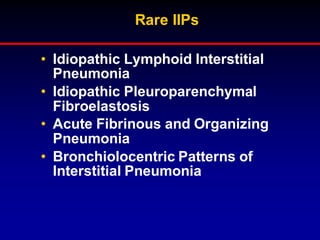 Rare IIPs
• Idiopathic Lymphoid Interstitial
Pneumonia
• Idiopathic Pleuroparenchymal
Fibroelastosis
• Acute Fibrinous and Organizing
Pneumonia
• Bronchiolocentric Patterns of
Interstitial Pneumonia
 