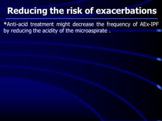 Reducing the risk of exacerbations
*Anti-acid treatment might decrease the frequency of AEx-IPF
by reducing the acidity of the microaspirate .
 