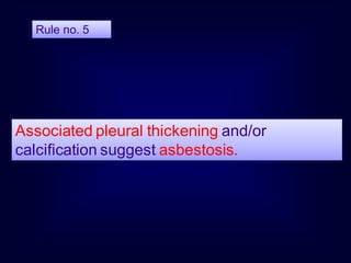 Associated pleural thickening and/or
calcification suggest asbestosis.
Rule no. 5
 