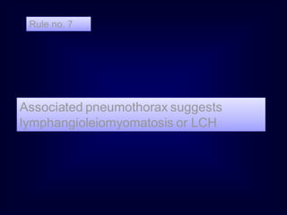 Associated pneumothorax suggests
lymphangioleiomyomatosis or LCH.
Rule no. 7
 