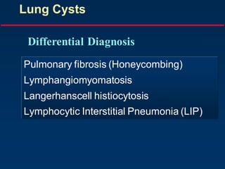 Lung Cysts
Pulmonary fibrosis (Honeycombing)
Lymphangiomyomatosis
Langerhanscell histiocytosis
Lymphocytic Interstitial Pneumonia (LIP)
Differential Diagnosis
 