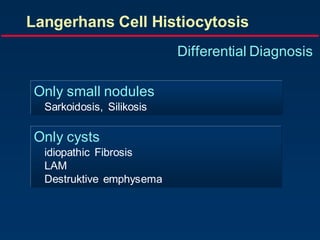 Langerhans Cell Histiocytosis
Differential Diagnosis
Only small nodules
Sarkoidosis, Silikosis
Only cysts
idiopathic Fibrosis
LAM
Destruktive emphysema
 