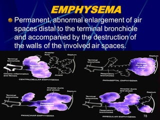 EMPHYSEMA
Permanent, abnormal enlargement of air
spaces distal to the terminal bronchiole
and accompanied by the destruction of
the walls of the involved air spaces.
78
 