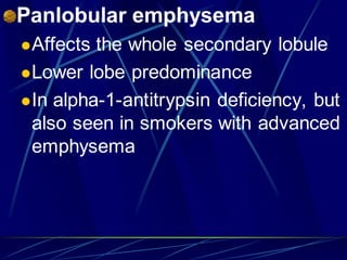 Panlobular emphysema
Affects the whole secondary lobule
Lower lobe predominance
In alpha-1-antitrypsin deficiency, but
also seen in smokers with advanced
emphysema
 