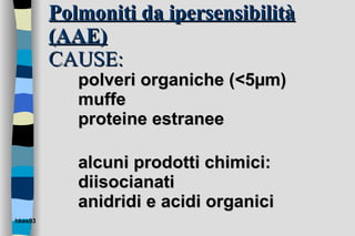 Polmoniti da ipersensibilità (AAE) CAUSE: polveri organiche (<5µm)  muffe proteine estranee alcuni prodotti chimici: diisocianati anidridi e acidi organici hkes03 