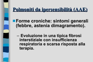 Polmoniti da ipersensibilità (AAE) Forme croniche: sintomi generali (febbre, astenia dimagramento). Evoluzione in una tipica fibrosi interstiziale con insufficienza respiratoria e scarsa risposta alla terapia.  