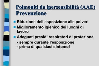 Polmoniti da ipersensibilità (AAE)   Prevenzione Riduzione dell’esposizione alle polveri  Miglioramento igienico dei luoghi di lavoro  Adeguati presidi respiratori di protezione - sempre durante l’esposizione - prima di qualsiasi sintomo! 
