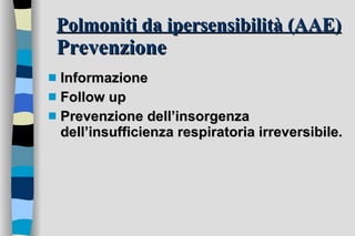 Polmoniti da ipersensibilità (AAE)   Prevenzione Informazione Follow up Prevenzione dell’insorgenza dell’insufficienza respiratoria irreversibile. 
