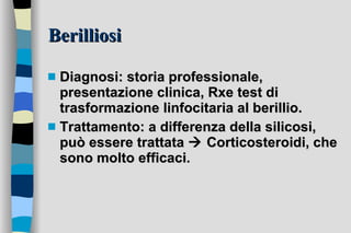 Berilliosi Diagnosi: storia professionale, presentazione clinica, Rxe test di trasformazione linfocitaria al berillio.  Trattamento: a differenza della silicosi, può essere trattata    Corticosteroidi, che sono molto efficaci. 