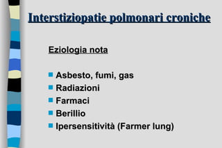 Interstiziopatie polmonari croniche Eziologia nota Asbesto, fumi, gas Radiazioni Farmaci Berillio Ipersensitività (Farmer lung) 