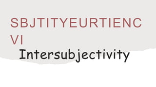 SBJTITYEURTIENC
VI
Intersubjectivity
 