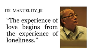 DR. MANUEL DY, JR.
“The experience of
love begins from
the experience of
loneliness.”
 