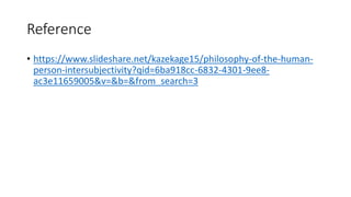 Reference
• https://www.slideshare.net/kazekage15/philosophy-of-the-human-
person-intersubjectivity?qid=6ba918cc-6832-4301-9ee8-
ac3e11659005&v=&b=&from_search=3
 
