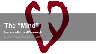 Intersubjectivity and Propaganda
The “Mind”
Persuasion and Propaganda Class slides, Keren Wang 2023
 