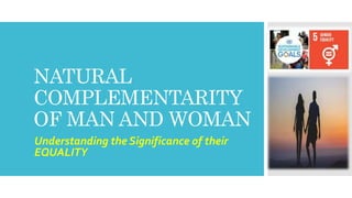 NATURAL
COMPLEMENTARITY
OF MAN AND WOMAN
Understanding the Significance of their
EQUALITY
 